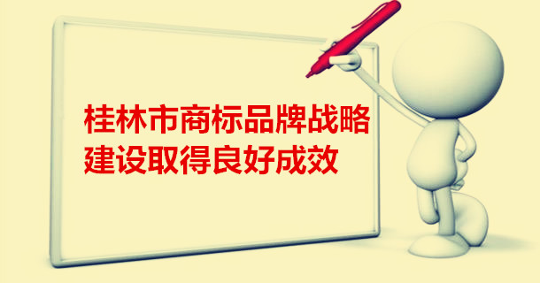 桂林市商标品牌战略建设取得良好成效