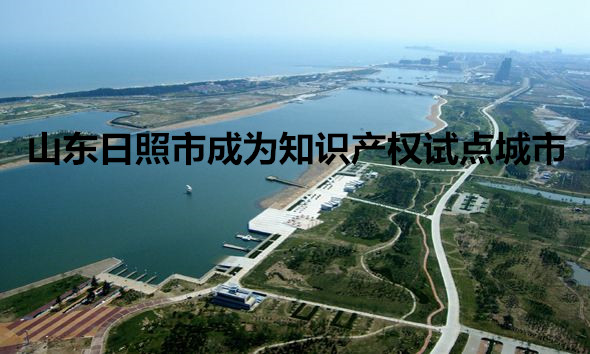 日照专利注册 日照知识产权试点城市称号